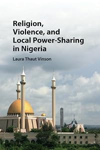 Religion, Violence, and Local Power-Sharing in Nigeria by Laura Thaut Vinson
