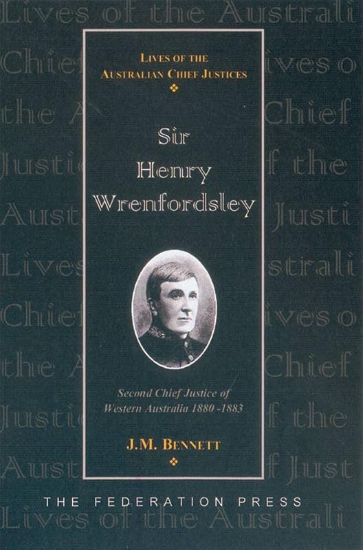 Sir Henry Wrenfordsley: Second Chief Justice of Western Australia 1880-1883 (Lives of Australian Chief Justices) by J.M. Bennett