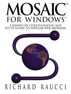 Mosaic™ for Windows®: A hands-on configuration and set-up guide to popular Web browsers by Richard Raucci