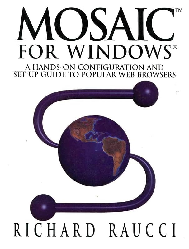 Mosaic™ for Windows®: A hands-on configuration and set-up guide to popular Web browsers by Richard Raucci