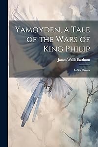 Yamoyden, a Tale of the Wars of King Philip: In Six Cantos by James Wallis Eastburn