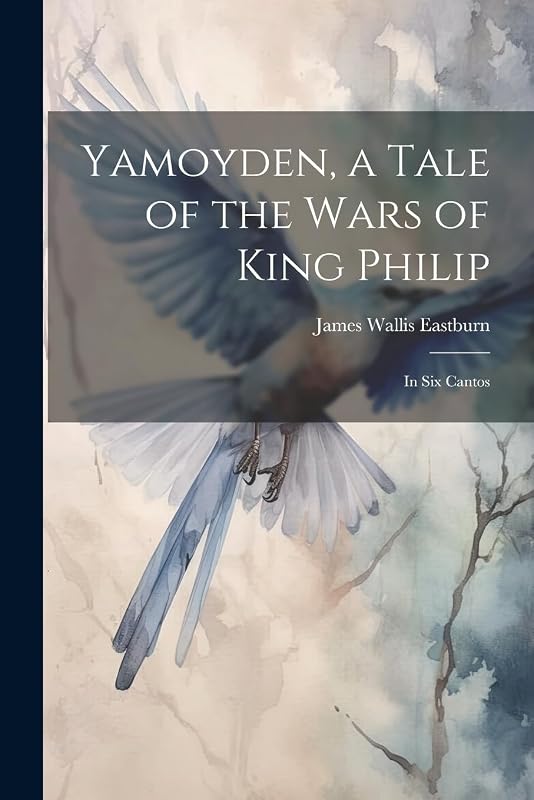 Yamoyden, a Tale of the Wars of King Philip: In Six Cantos by James Wallis Eastburn