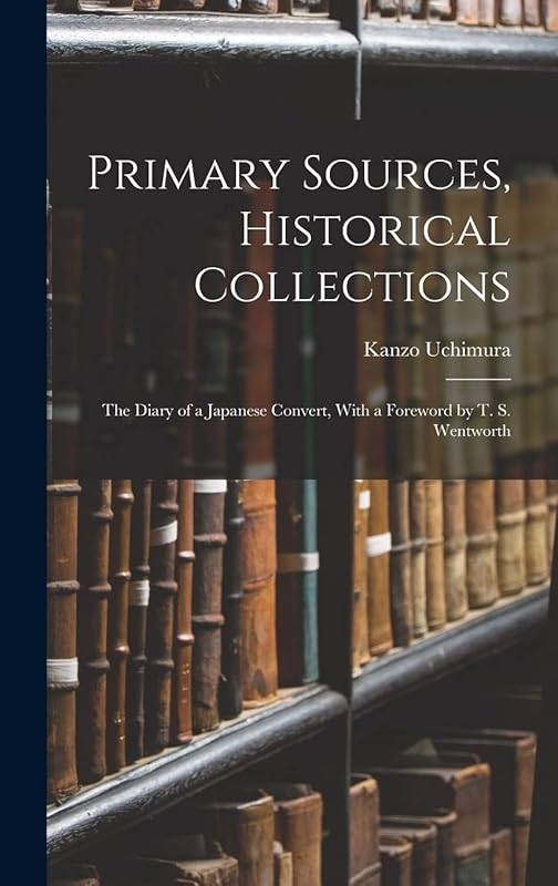 Primary Sources, Historical Collections: The Diary of a Japanese Convert, With a Foreword by T. S. Wentworth by Kanzo Uchimura