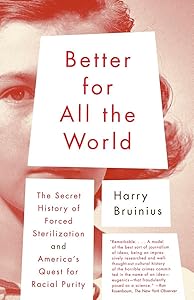 Better for All the World: The Secret History of Forced Sterilization and America's Quest for Racial Purity by Harry Bruinius