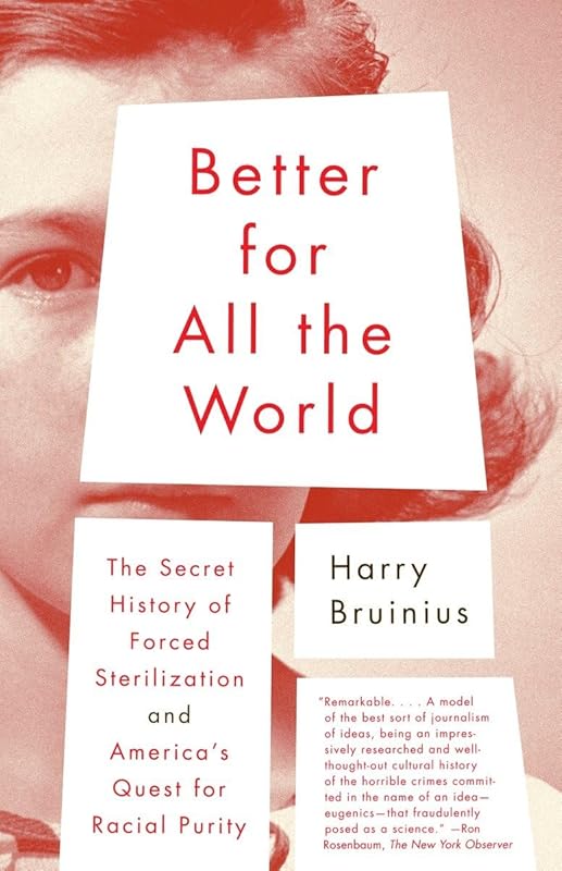 Better for All the World: The Secret History of Forced Sterilization and America's Quest for Racial Purity by Harry Bruinius