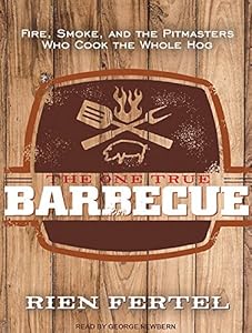 The One True Barbecue: Fire, Smoke, and the Pitmasters Who Cook the Whole Hog by Rien Fertel