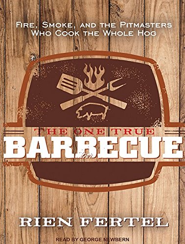 The One True Barbecue: Fire, Smoke, and the Pitmasters Who Cook the Whole Hog by Rien Fertel