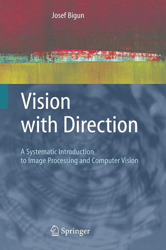 Vision with Direction: A Systematic Introduction to Image Processing and Computer Vision by Josef Bigun