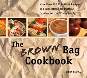 The Brown Bag Cookbook: More Than 150 Nutritious Portable Lunches for the Whole Family by Sara Sloan