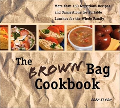 The Brown Bag Cookbook: More Than 150 Nutritious Portable Lunches for the Whole Family
