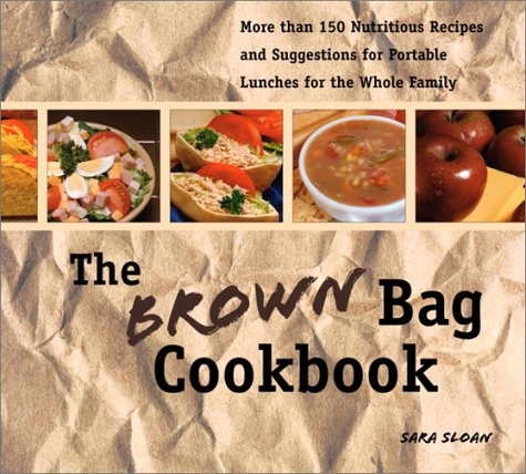 The Brown Bag Cookbook: More Than 150 Nutritious Portable Lunches for the Whole Family by Sara Sloan