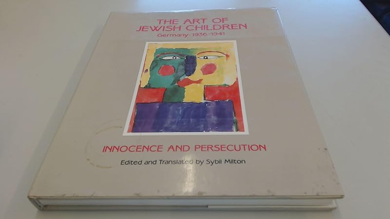 The Art of Jewish Children: Germany 1936-1941 : Innocence and Persecution by Sybil Milton