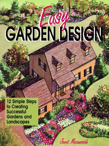 Easy Garden Design: 12 Simple Steps to Creating Successful Gardens and Landscapes by Janet Macunovich