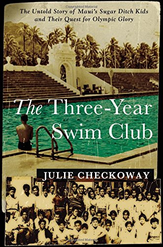 The Three-Year Swim Club: The Untold Story of Maui's Sugar Ditch Kids and Their Quest for Olympic Glory by Julie Checkoway