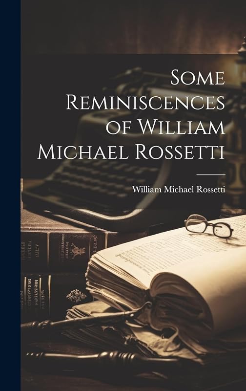 Some Reminiscences of William Michael Rossetti by William Michael Rossetti