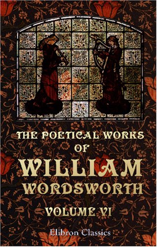 The Poetical Works of William Wordsworth: Volume 6 by William Wordsworth