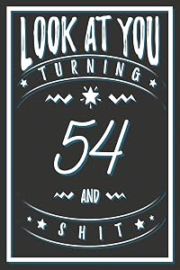 Look At You Turning 54 And Shit: 54 Years Old Gifts. 54th Birthday Funny Gift for Men and Women. Fun, Practical And Classy Alternative to a Card.