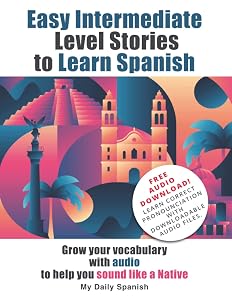 Easy Intermediate Level Stories to Learn Spanish: Grow your vocabulary with audio to help you sound like a Native (Easy Stories for Intermediate Spanish)