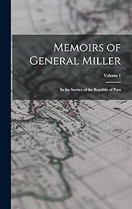 Memoirs of General Miller: In the Service of the Republic of Peru; Volume 1