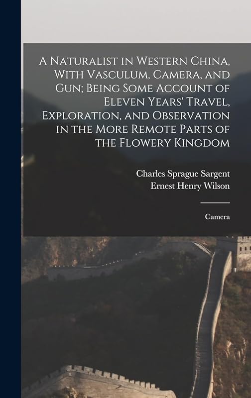 A Naturalist in Western China, With Vasculum, Camera, and gun; Being Some Account of Eleven Years' Travel, Exploration, and Observation in the More Remote Parts of the Flowery Kingdom: Camera by Ernest Henry Wilson