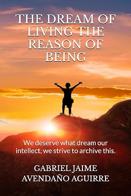 THE DREAM OF LIVE THE REASON OF BEING: We deserve what dream. Our intellect we strive to archive this.