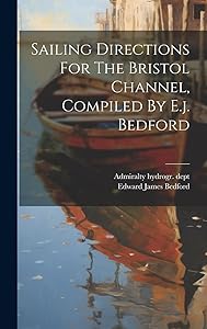 Sailing Directions For The Bristol Channel, Compiled By E.j. Bedford by Admiralty hydrogr. dept