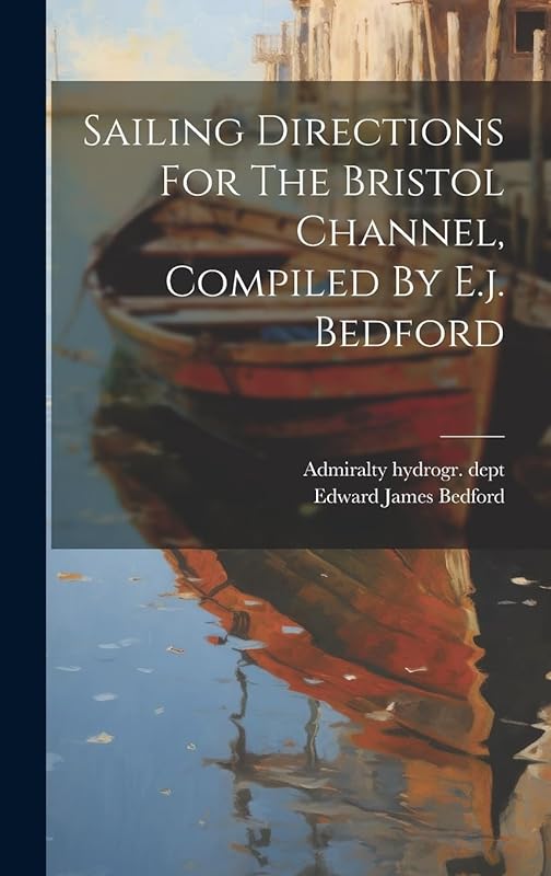 Sailing Directions For The Bristol Channel, Compiled By E.j. Bedford by Admiralty hydrogr. dept