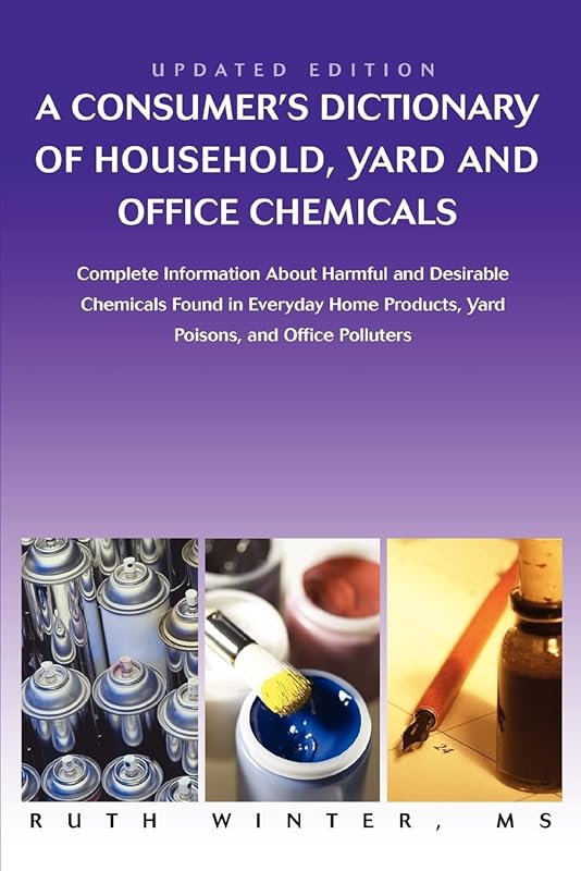 A Consumerýs Dictionary of Household, Yard and Office Chemicals: Complete Information About Harmful and Desirable Chemicals Found in Everyday Home Products, Yard Poisons, and Office Polluters by Ruth Winter