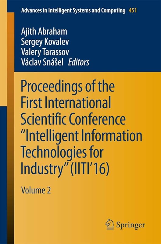 Proceedings of the First International Scientific Conference “Intelligent Information Technologies for Industry” (IITI’16): Volume 2 (Advances in Intelligent Systems and Computing, 451) by Ajith Abraham