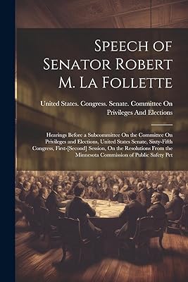 Speech of Senator Robert M. La Follette: Hearings Before a Subcommittee On the Committee On Privileges and Elections, United States Senate, ... the Minnesota Commission of Public Safety Pet