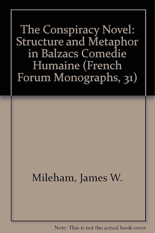 The Conspiracy Novel: Structure and Metaphor in Balzacs Comedie Humaine (French Forum Monographs, 31) by James W. Mileham