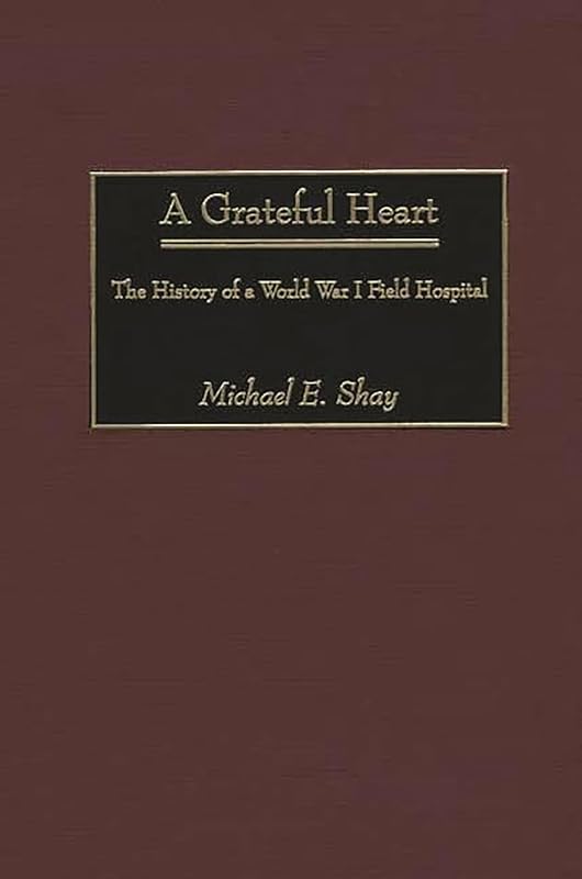 A Grateful Heart: The History of a World War I Field Hospital (Contributions in Military Studies,212) by Michael E. Shay