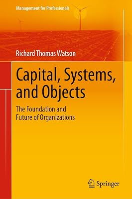 Capital, Systems, and Objects: The Foundation and Future of Organizations (Management for Professionals)