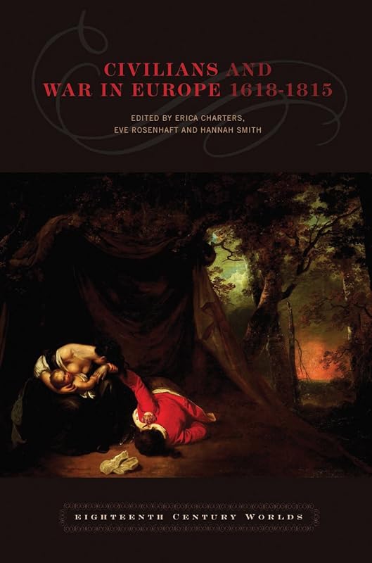 Civilians and War in Europe 1618–1815 (Eighteenth-Century Worlds, 1) by Erica Charters