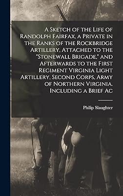 A Sketch of the Life of Randolph Fairfax, a Private in the Ranks of the Rockbridge Artillery, Attached to the "Stonewall Brigade," and Afterwards to ... of Northern Virginia. Including a Brief Ac