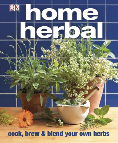 Home Herbal: The Ultimate Guide to Cooking, Brewing, and Blending Your Own Herbs by DK Publishing