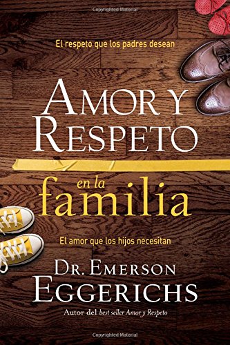 Amor y respeto en la familia: El respeto que los padres desean, el amor que los hijos necesitan by Dr. Emerson Eggerichs