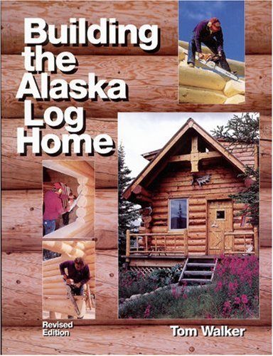 Building the Alaska Log Home by Tom Walker