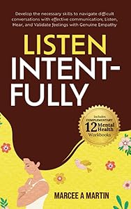 Listen Intent-FULLY: Develop Necessary Skills to Navigate Difficult Conversations With Effective Communication-Listen, Hear, and Validate Feelings ... Communication, and Positive Mindset) by Marcee A. Martin