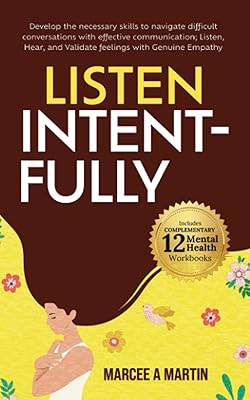 Listen Intent-FULLY: Develop Necessary Skills to Navigate Difficult Conversations With Effective Communication-Listen, Hear, and Validate Feelings ... Communication, and Positive Mindset)