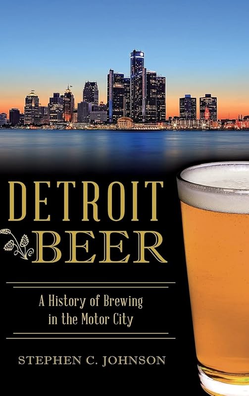 Detroit Beer: A History of Brewing in the Motor City by Stephen C Johnson