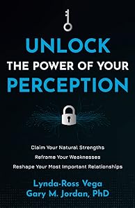 Unlock the Power of Your Perception: Claim Your Natural Strengths, Reframe Your Weaknesses, Reshape Your Most Important Relationships by Lynda-Ross Vega