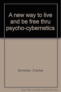 A new way to live and be free thru psycho-cybernetics by Charles Schreiber