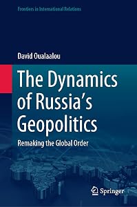 The Dynamics of Russia’s Geopolitics: Remaking the Global Order (Frontiers in International Relations) by David Oualaalou