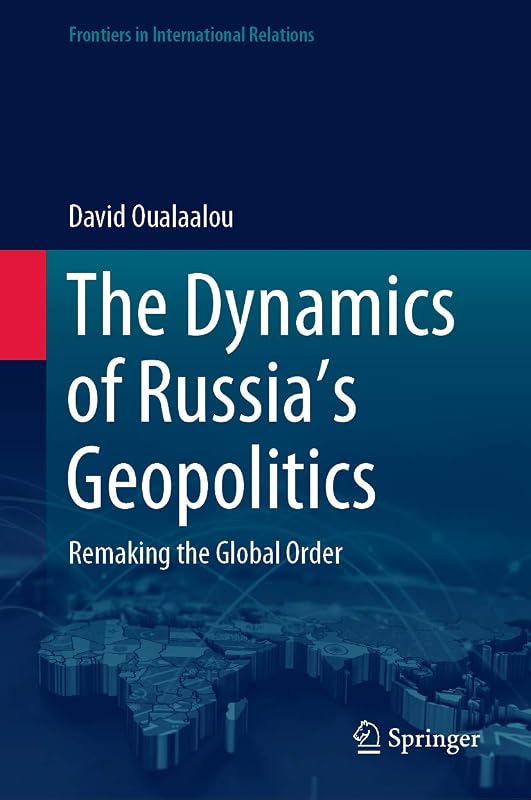 The Dynamics of Russia’s Geopolitics: Remaking the Global Order (Frontiers in International Relations) by David Oualaalou
