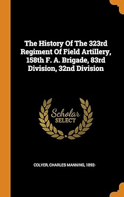The History Of The 323rd Regiment Of Field Artillery, 158th F. A. Brigade, 83rd Division, 32nd Division
