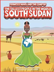 Princess Naku and the Land of the Tallest People in the World - SOUTH SUDAN (PRINCESS NAKU™ Series)