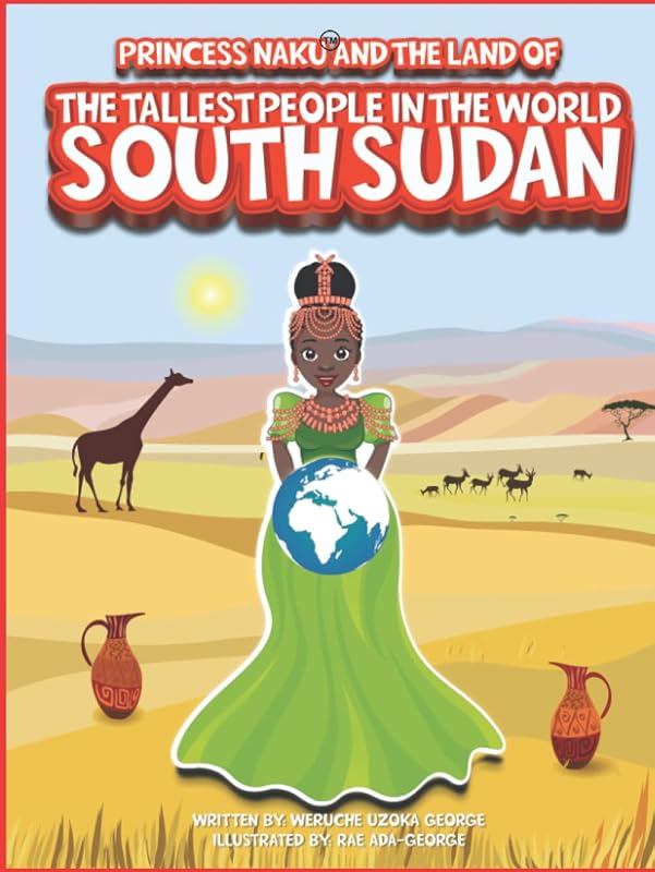 Princess Naku and the Land of the Tallest People in the World - SOUTH SUDAN (PRINCESS NAKU™ Series) by Weruche George
