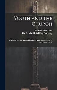 Youth and the Church; A Manual for Teachers and Leaders of Intermediates, Seniors and Young People by Cynthia Pearl Maus