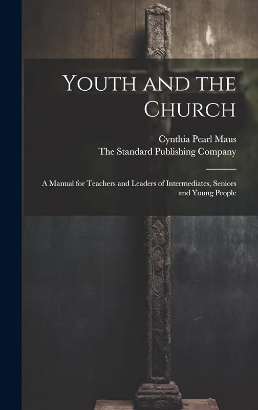Youth and the Church; A Manual for Teachers and Leaders of Intermediates, Seniors and Young People by Cynthia Pearl Maus